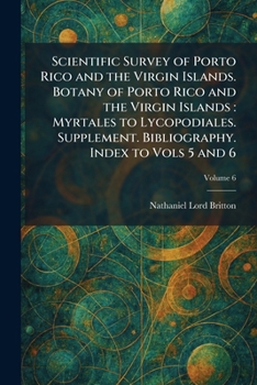 Scientific Survey of Porto Rico and the Virgin Islands. Botany of Porto Rico and the Virgin Islands: Myrtales to Lycopodiales. Supplement. Bibliography. Index to Vols 5 and 6