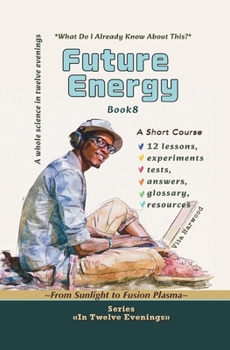 Future Energy: What Do I Already Know About This?: From Sunlight to Fusion Plasma (In Twelve Evenings)