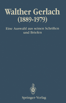 Walther Gerlach (1889 1979): Eine Auswahl Aus Seinen Schriften Und Briefen