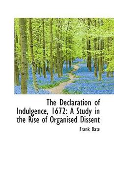 The Declaration of Indulgence 1672 : A Study in the Rise of Organised Dissent