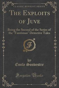 Paperback The Exploits of Juve: Being the Second of the Series of the "fant?mas" Detective Tales (Classic Reprint) Book