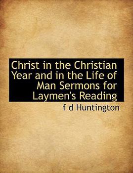 Christ in the Christian Year and in the Life of Man Sermons for Laymen's Reading