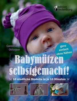 Paperback Babymützen selbstgemacht!: 10 niedliche Modelle in je 10 Minuten, ganz einfach ohne Nähen [German] Book