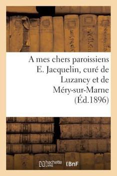 Paperback A Mes Chers Paroissiens E. Jacquelin, Curé de Luzancy Et de Méry-Sur-Marne [French] Book