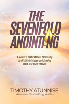 The Sevenfold Anointing: A Mother’s Battle Manual For Raising Spirit-Filled Children and Shaping Them Into Godly Leaders (Warrior Mom)