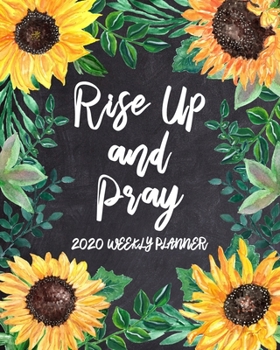 Paperback Rise Up and Pray - 2020 Weekly Planner: Dated Daily and Weekly Organizer with Inspirational Saying on Sunflower Floral Cover Design - Plan Your Schedu Book