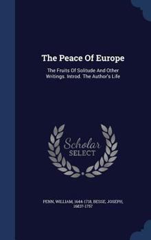 Hardcover The Peace Of Europe: The Fruits Of Solitude And Other Writings. Introd. The Author's Life Book