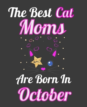 The Best Cat Moms Are Born In October: Unique Journal For Cat Owners and Lovers, Funny Birthday Note Book Gift for Women, Diary 110 Blank Lined Pages, 7.5 x 9.25 in