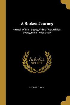 Paperback A Broken Journey: Memoir of Mrs. Beatty, Wife of Rev.William Beatty, Indian Missionary Book