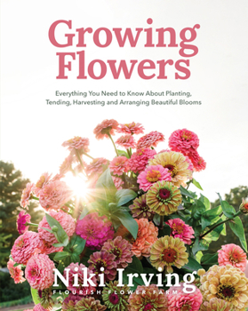 Hardcover Growing Flowers: Everything You Need to Know about Planting, Tending, Harvesting and Arranging Beautiful Blooms (Flower Gardening, Beautiful Flowers t Book