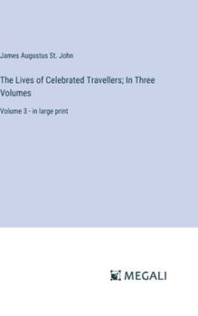 Hardcover The Lives of Celebrated Travellers; In Three Volumes: Volume 3 - in large print Book