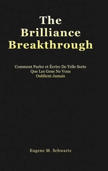The Brilliance Breakthrough: Comment Parler Et Écrire De Telle Sorte Que Les Gens Ne Vous Oublient Jamais