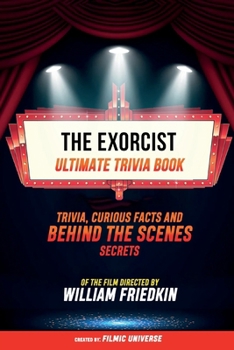 Paperback The Exorcist - Ultimate Trivia Book: Trivia, Curious Facts And Behind The Scenes Secrets Of The Film Directed By William Friedkin Book