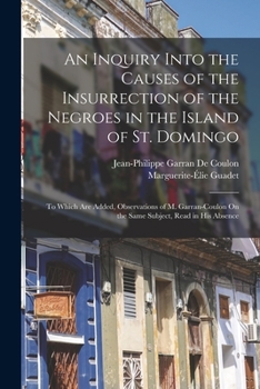 Paperback An Inquiry Into the Causes of the Insurrection of the Negroes in the Island of St. Domingo: To Which Are Added, Observations of M. Garran-Coulon On th Book