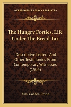 Paperback The Hungry Forties, Life Under The Bread Tax: Descriptive Letters And Other Testimonies From Contemporary Witnesses (1904) Book
