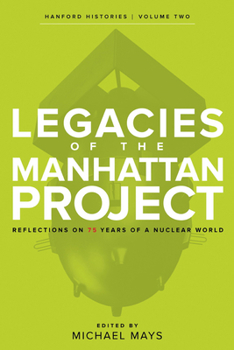 Legacies of the Manhattan Project: Reflections on 75 Years of a Nuclear World