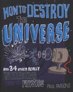 Hardcover How to Destroy the Universe and 34 Other Really Interesting Uses of Physics Book