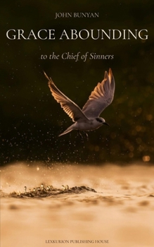 Grace Abounding to the Chief of Sinners: A Brief and Faithful Relation of the Exceeding Mercy of God in Christ to His Poor Servant