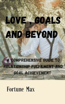 Paperback Love, Goals and Beyond: A Comprehensive Guide to Relationship Fulfilment and Goal Achievement [Large Print] Book