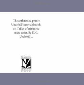 Paperback The arithmetical primer. Underhill's new tablebook; or, Tables of arithmetic made easier. By D. C. Underhill ... Book