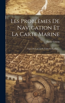 Hardcover Les Problèmes De Navigation Et La Carte Marine: Types De Calculs Et Tables Complètes... [French] Book