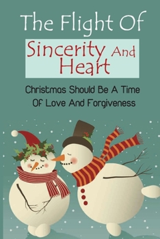 Paperback The Flight Of Sincerity And Heart: Christmas Should Be A Time Of Love And Forgiveness Book