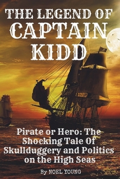 Paperback The Legend of Captain Kidd: Pirate or Hero: The Shocking Tale Of Skulldugery and Politics on the High Seas Book