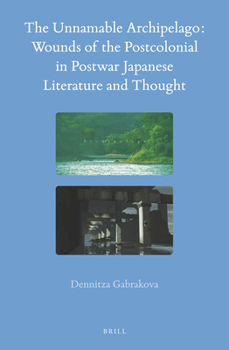 The Unnamable Archipelago: Wounds of the Postcolonial in Postwar Japanese Literature and Thought - Book #62 of the Brill's Japanese Studies Library