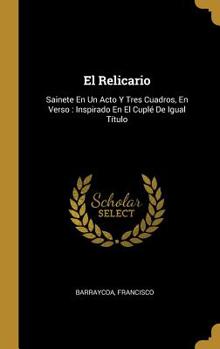 El Relicario: Sainete En Un Acto Y Tres Cuadros, En Verso : Inspirado En El Cuplé De Igual Título
