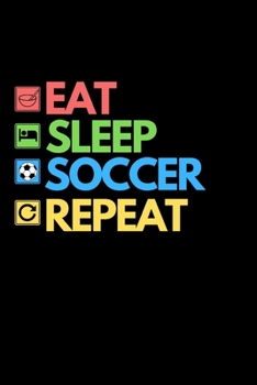 Eat Sleep Soccer Repeat: Funny Soccer Notebook/Journal (6” X 9”) Great Soccer Players Gifts Ideas For Birthday Or Christmas