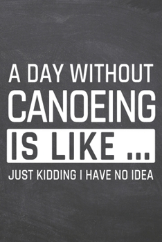 A Day without Canoeing is like …: Canoeing Notebook, Planner or Journal | Size 6 x 9 | 110 Dotted Pages | Office Equipment, Supplies |Funny Canoeing Gift Idea for Christmas or Birthday