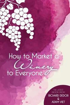 Paperback How to Market Your Winery to Everyone: Tips and Tricks to Market Your Winery to Millennials, Boomers, and Everyone In-Between Book