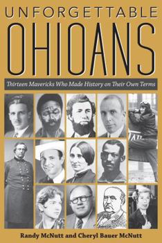 Unforgettable Ohioans: Thirteen Mavericks Who Made History on Their Own Terms