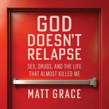 God Doesn't Relapse: Sex, Drugs, and the Life That Almost Killed Me