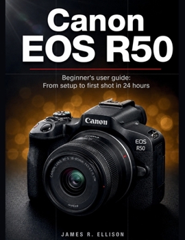 Canon EOS R50 Beginner's User Guide: From Setup to First Shot in 24 Hours