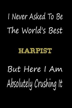 I Never Asked To Be The World's Best Harpist But Here I Am Absolutely Crushing It: coworker gift -birthday Journal Notebook/diary note 120 Blank Lined Page (6 x 9’), for men/women