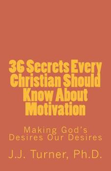 36 Secrets Every Christian Should Know About Motivation: Making God's Desires Our Desires