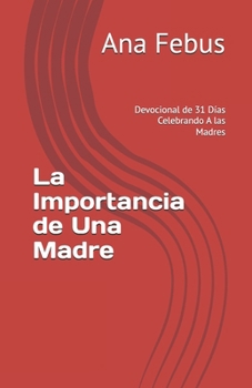 Paperback La Importancia de Una Madre: Devocional de 31 Días Celebrando A las Madres [Spanish] Book