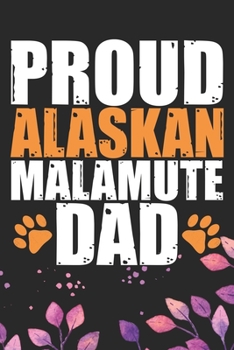 Proud Alaskan Malamute Dad: Cool Alaskan Malamute Dog Dad Journal Notebook - Alaskan Malamute Puppy Lover Gifts – Funny Alaskan Malamute Dog Notebook - Alaskan Malamute Owner Gifts. 6 x 9 in 120 pages