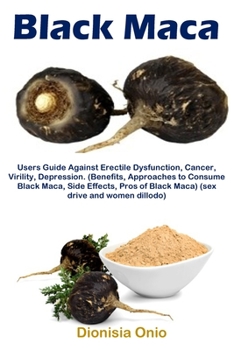 Black Maca: Users Guide Against Erectile Dysfunction, Cancer, Virility, Depression. (Benefits, Approaches to Consume Black Maca, S