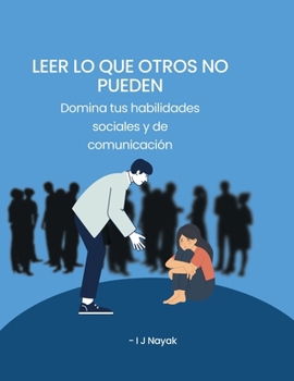 Leer lo que otros no pueden: Domina tus habilidades sociales y de comunicación (Spanish Edition)
