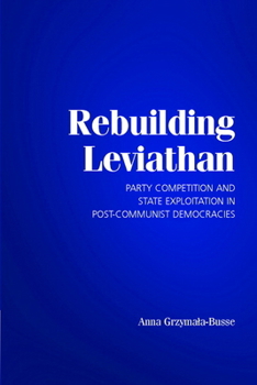 Paperback Rebuilding Leviathan: Party Competition and State Exploitation in Post-Communist Democracies Book