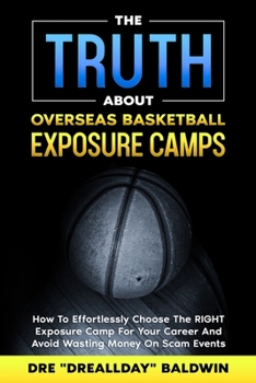 The TRUTH About Overseas Basketball Exposure Camps: How To Effortlessly Choose The RIGHT Exposure Camp For YOU -- And Avoid Wasting Money On Scam Events