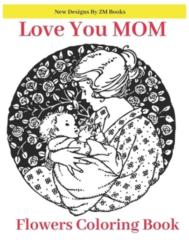 Paperback Love You Mom Flowers Coloring Book: Quotes, Flowers, Variety of Flower Designs, flowery Spring Garden,100 pages, Relaxing Coloring book for everyone w Book