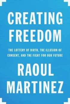 Hardcover Creating Freedom: The Lottery of Birth, the Illusion of Consent, and the Fight for Our Future Book