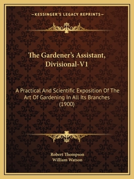 Paperback The Gardener's Assistant, Divisional-V1: A Practical And Scientific Exposition Of The Art Of Gardening In All Its Branches (1900) Book