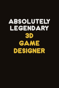 Absolutely Legendary 3D Game Designer: Career journal, notebook and writing journal for encouraging men, women and kids. A framework for building your career.