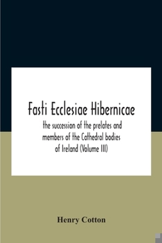 Paperback Fasti Ecclesiae Hibernicae: The Succession Of The Prelates And Members Of The Cathedral Bodies Of Ireland (Volume Iii) Book