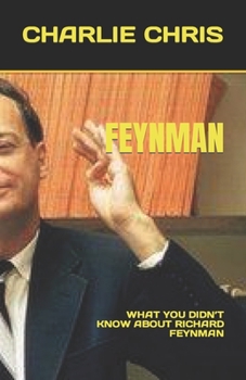 Feynman: What You Didn't Know about Richard Feynman