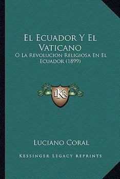 El Ecuador Y El Vaticano: O, La Revolución Religiosa En El Ecuador...